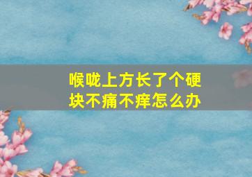 喉咙上方长了个硬块不痛不痒怎么办