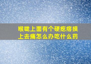 喉咙上面有个硬疙瘩摸上去痛怎么办吃什么药