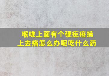 喉咙上面有个硬疙瘩摸上去痛怎么办呢吃什么药