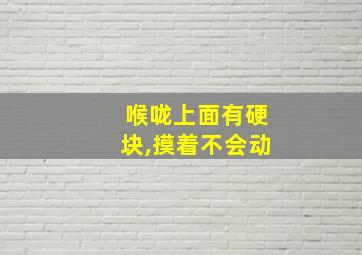 喉咙上面有硬块,摸着不会动