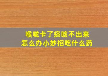 喉咙卡了痰咳不出来怎么办小妙招吃什么药