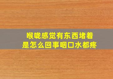 喉咙感觉有东西堵着是怎么回事咽口水都疼