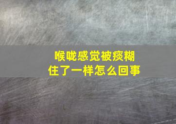 喉咙感觉被痰糊住了一样怎么回事