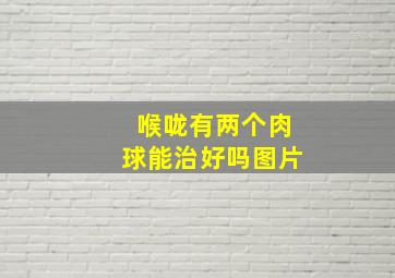 喉咙有两个肉球能治好吗图片