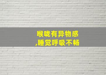 喉咙有异物感,睡觉呼吸不畅