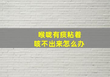 喉咙有痰粘着咳不出来怎么办