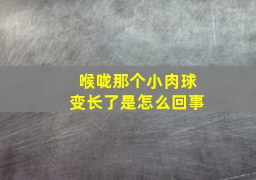 喉咙那个小肉球变长了是怎么回事