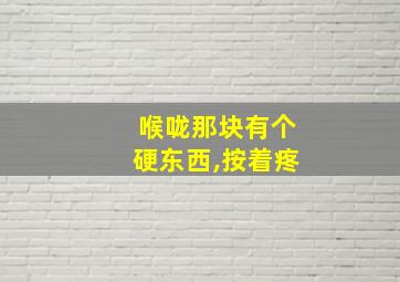 喉咙那块有个硬东西,按着疼