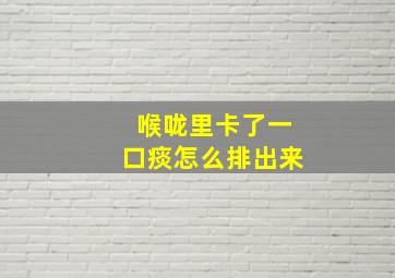 喉咙里卡了一口痰怎么排出来