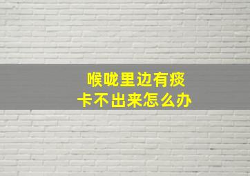 喉咙里边有痰卡不出来怎么办