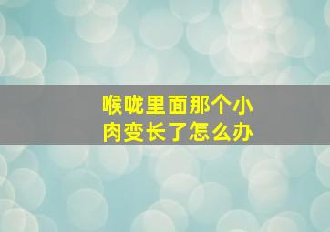 喉咙里面那个小肉变长了怎么办