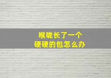 喉咙长了一个硬硬的包怎么办