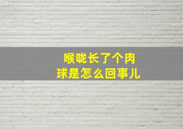 喉咙长了个肉球是怎么回事儿