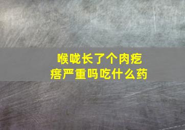 喉咙长了个肉疙瘩严重吗吃什么药