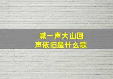 喊一声大山回声依旧是什么歌