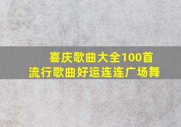 喜庆歌曲大全100首流行歌曲好运连连广场舞