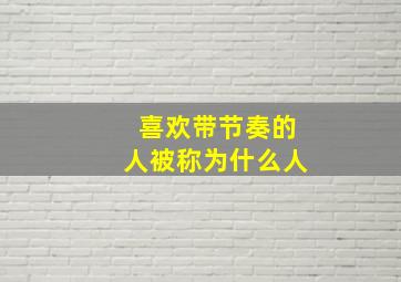 喜欢带节奏的人被称为什么人