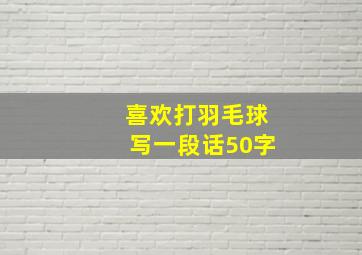 喜欢打羽毛球写一段话50字