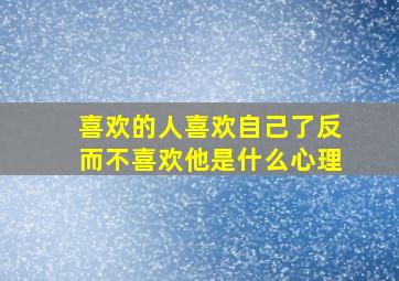 喜欢的人喜欢自己了反而不喜欢他是什么心理