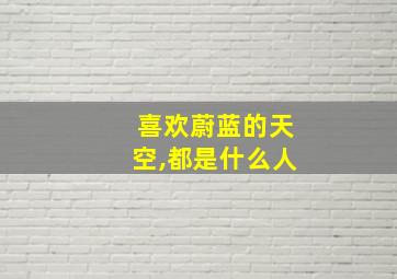 喜欢蔚蓝的天空,都是什么人