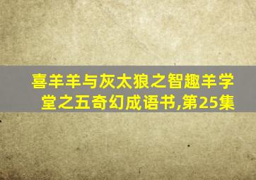 喜羊羊与灰太狼之智趣羊学堂之五奇幻成语书,第25集