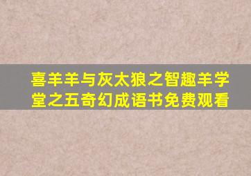 喜羊羊与灰太狼之智趣羊学堂之五奇幻成语书免费观看