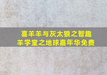 喜羊羊与灰太狼之智趣羊学堂之地球嘉年华免费