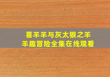 喜羊羊与灰太狼之羊羊趣冒险全集在线观看