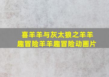 喜羊羊与灰太狼之羊羊趣冒险羊羊趣冒险动画片