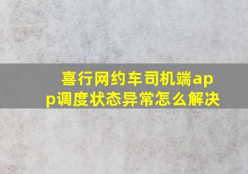 喜行网约车司机端app调度状态异常怎么解决