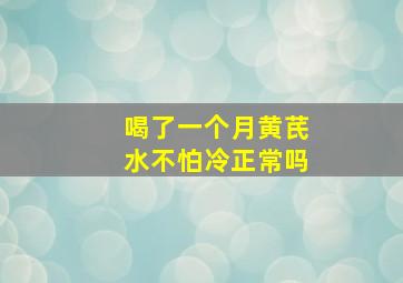 喝了一个月黄芪水不怕冷正常吗