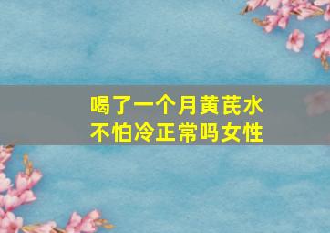 喝了一个月黄芪水不怕冷正常吗女性