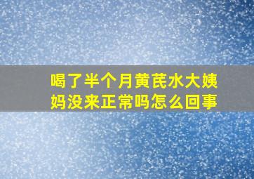 喝了半个月黄芪水大姨妈没来正常吗怎么回事