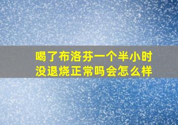 喝了布洛芬一个半小时没退烧正常吗会怎么样