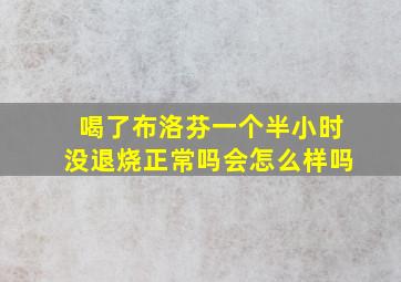 喝了布洛芬一个半小时没退烧正常吗会怎么样吗