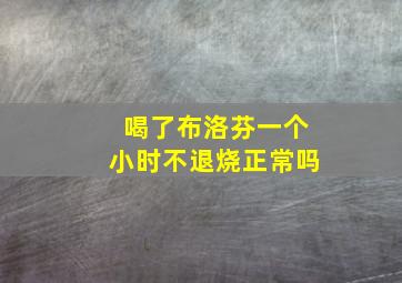 喝了布洛芬一个小时不退烧正常吗