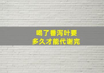 喝了番泻叶要多久才能代谢完