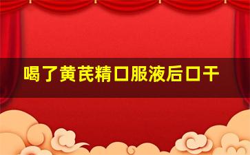 喝了黄芪精口服液后口干