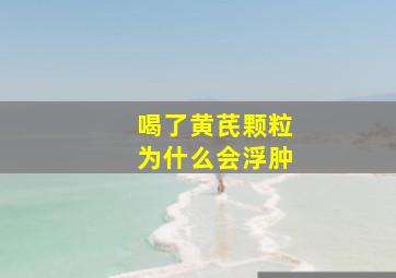 喝了黄芪颗粒为什么会浮肿