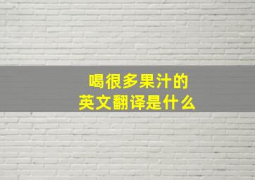 喝很多果汁的英文翻译是什么