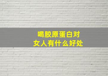 喝胶原蛋白对女人有什么好处