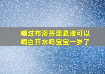 喝过布洛芬混悬液可以喝白开水吗宝宝一岁了