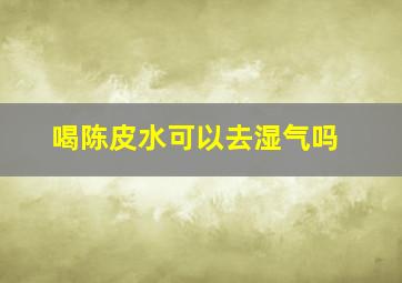 喝陈皮水可以去湿气吗