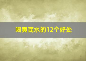 喝黄芪水的12个好处