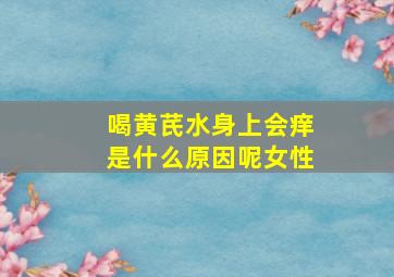 喝黄芪水身上会痒是什么原因呢女性