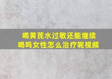 喝黄芪水过敏还能继续喝吗女性怎么治疗呢视频