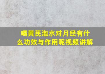 喝黄芪泡水对月经有什么功效与作用呢视频讲解