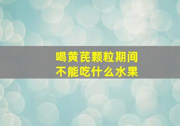 喝黄芪颗粒期间不能吃什么水果