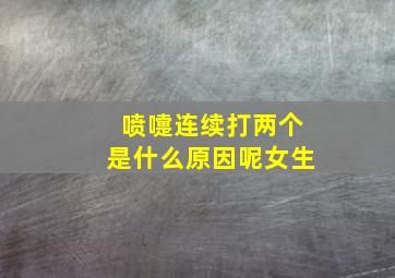 喷嚏连续打两个是什么原因呢女生