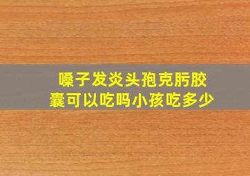 嗓子发炎头孢克肟胶囊可以吃吗小孩吃多少